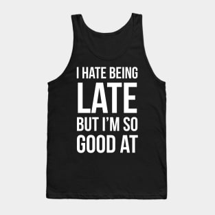 I Hate Being Late But I'm So Good At It Tank Top